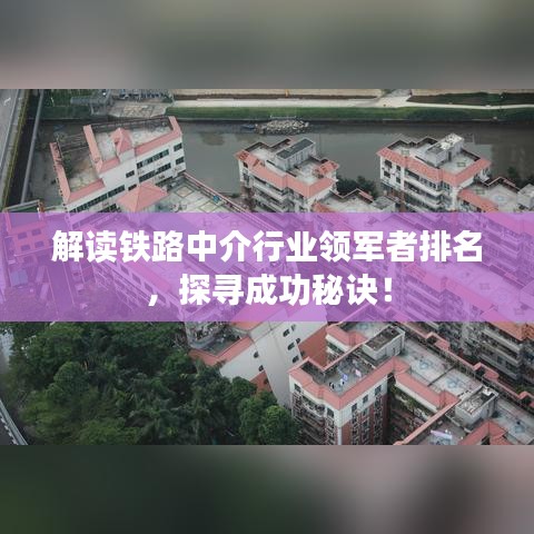 解读铁路中介行业领军者排名，探寻成功秘诀！