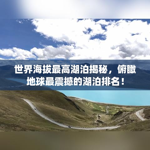 世界海拔最高湖泊揭秘，俯瞰地球最震撼的湖泊排名！