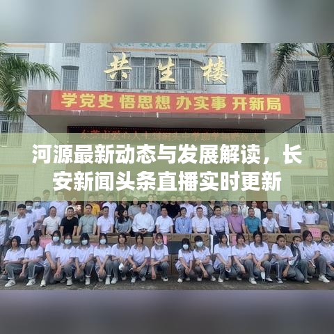 河源最新动态与发展解读，长安新闻头条直播实时更新