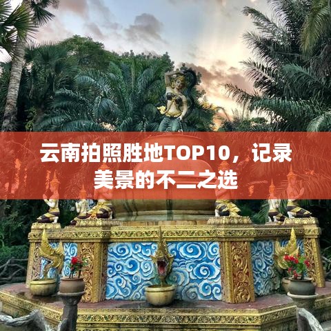 云南拍照胜地TOP10，记录美景的不二之选
