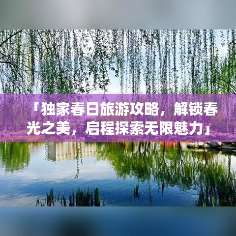 「独家春日旅游攻略，解锁春光之美，启程探索无限魅力」