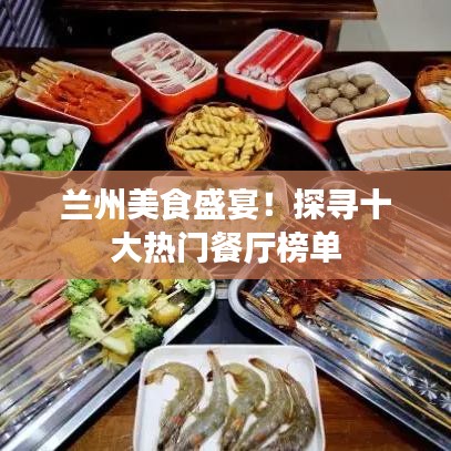 兰州美食盛宴！探寻十大热门餐厅榜单