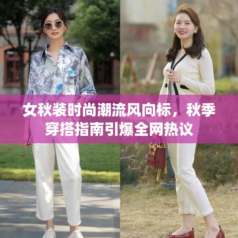 女秋装时尚潮流风向标，秋季穿搭指南引爆全网热议
