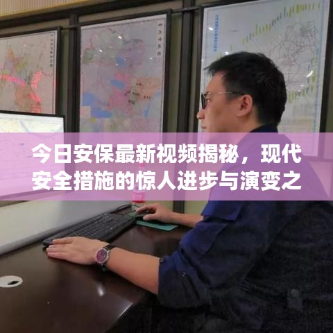 今日安保最新视频揭秘，现代安全措施的惊人进步与演变之旅