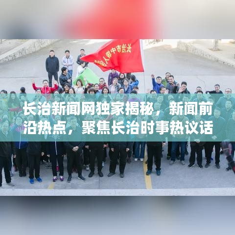 长治新闻网独家揭秘，新闻前沿热点，聚焦长治时事热议话题