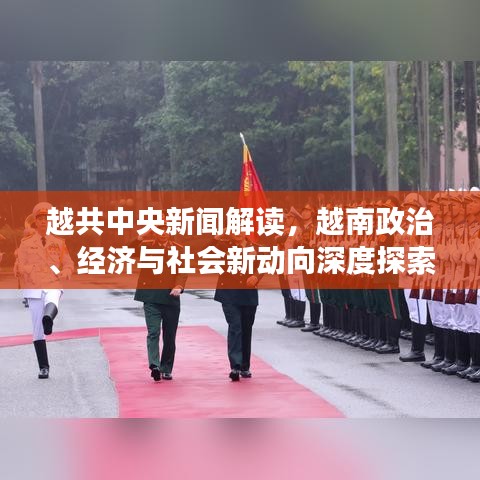 越共中央新闻解读，越南政治、经济与社会新动向深度探索