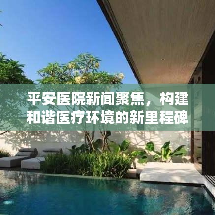 平安医院新闻聚焦，构建和谐医疗环境的新里程碑