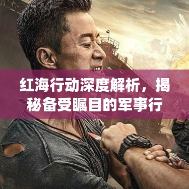 红海行动深度解析，揭秘备受瞩目的军事行动背后的故事