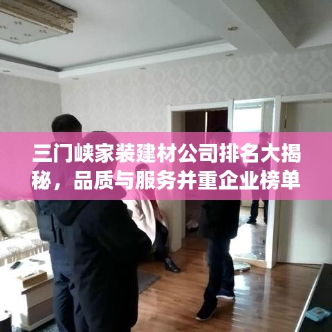 三门峡家装建材公司排名大揭秘，品质与服务并重企业榜单重磅出炉！