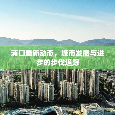 浦口最新动态，城市发展与进步的步伐追踪