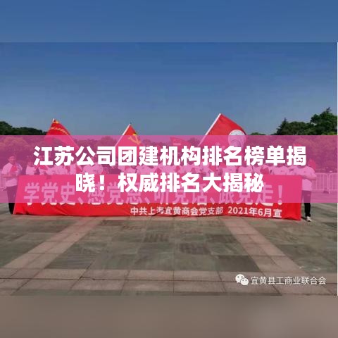 江苏公司团建机构排名榜单揭晓！权威排名大揭秘