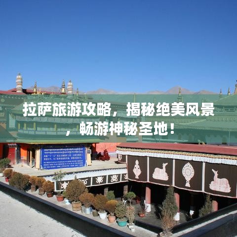 拉萨旅游攻略，揭秘绝美风景，畅游神秘圣地！