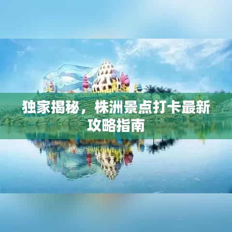 独家揭秘，株洲景点打卡最新攻略指南