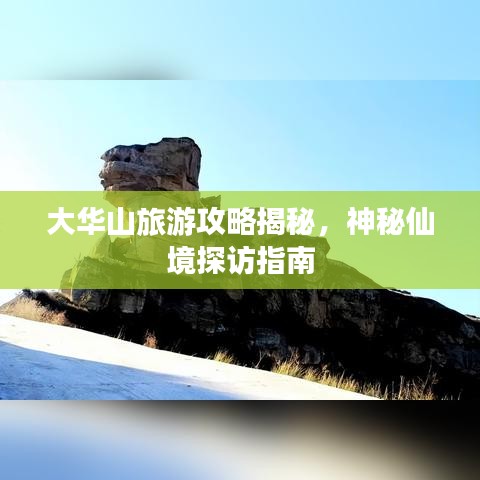 大华山旅游攻略揭秘，神秘仙境探访指南