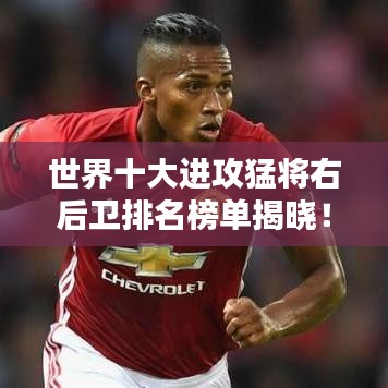 世界十大进攻猛将右后卫排名榜单揭晓！