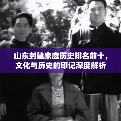 山东封建家庭历史排名前十，文化与历史的印记深度解析