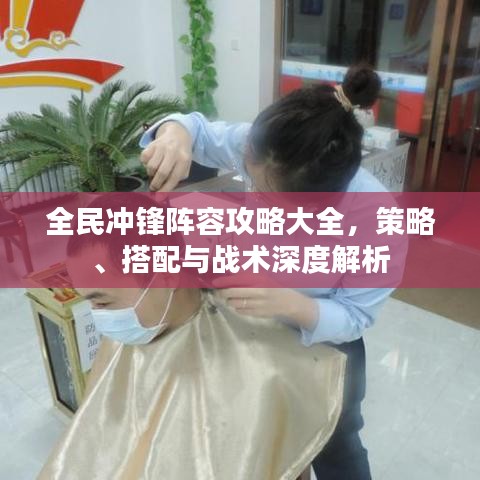 全民冲锋阵容攻略大全，策略、搭配与战术深度解析