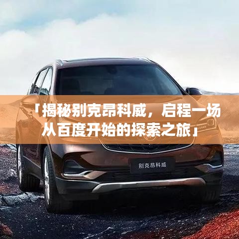 「揭秘别克昂科威，启程一场从百度开始的探索之旅」