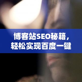 博客站SEO秘籍，轻松实现百度一键搜索，界面更新指南！