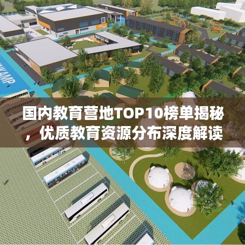 国内教育营地TOP10榜单揭秘，优质教育资源分布深度解读