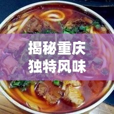 揭秘重庆独特风味，带你领略重庆特产的魅力