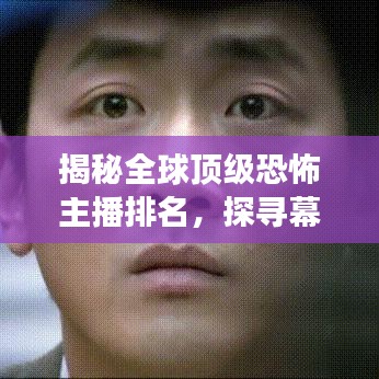 揭秘全球顶级恐怖主播排名，探寻幕后秘密的惊人之旅