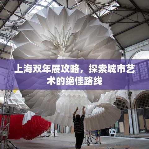 上海双年展攻略，探索城市艺术的绝佳路线