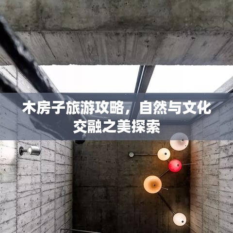 木房子旅游攻略，自然与文化交融之美探索