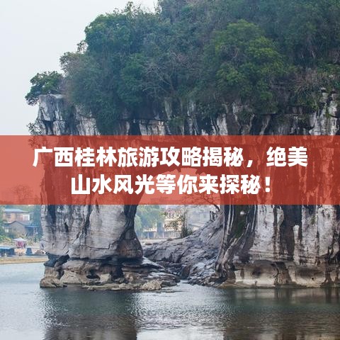 广西桂林旅游攻略揭秘，绝美山水风光等你来探秘！
