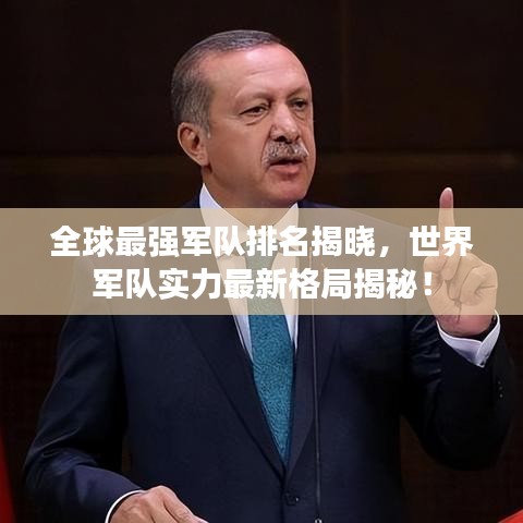 全球最强军队排名揭晓，世界军队实力最新格局揭秘！
