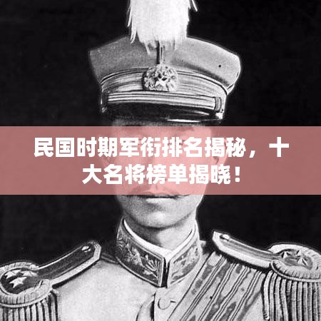 民国时期军衔排名揭秘，十大名将榜单揭晓！