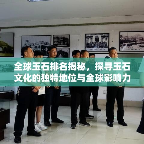 全球玉石排名揭秘，探寻玉石文化的独特地位与全球影响力