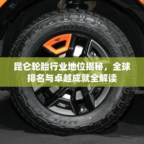 昆仑轮胎行业地位揭秘，全球排名与卓越成就全解读