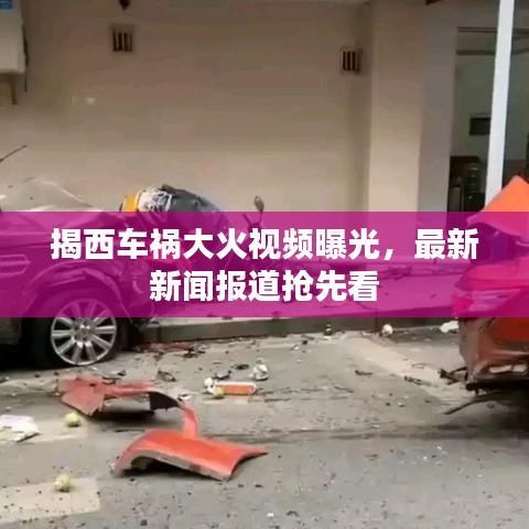 揭西车祸大火视频曝光，最新新闻报道抢先看
