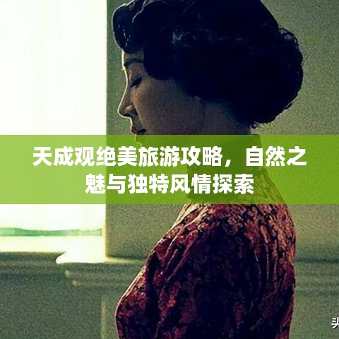 天成观绝美旅游攻略，自然之魅与独特风情探索