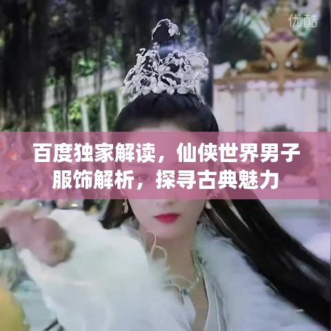 百度独家解读，仙侠世界男子服饰解析，探寻古典魅力