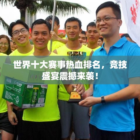 世界十大赛事热血排名，竞技盛宴震撼来袭！