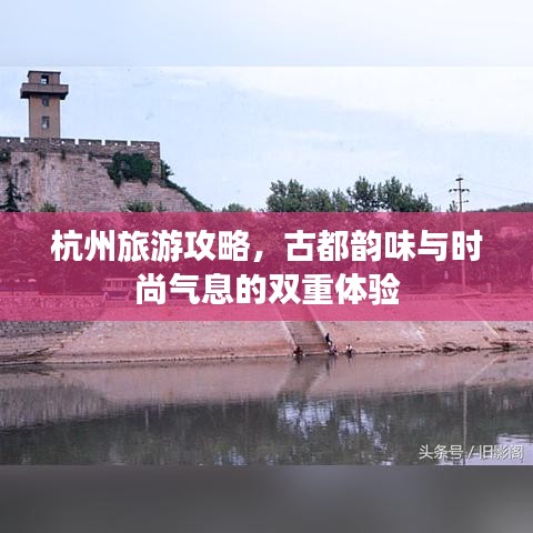 杭州旅游攻略，古都韵味与时尚气息的双重体验