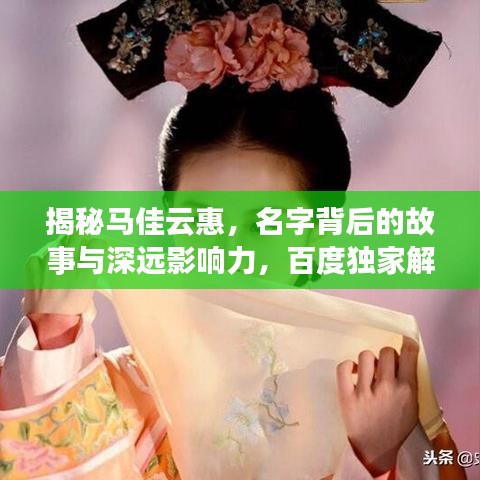 揭秘马佳云惠，名字背后的故事与深远影响力，百度独家解析
