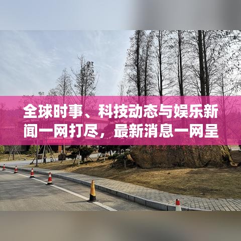 全球时事、科技动态与娱乐新闻一网打尽，最新消息一网呈现