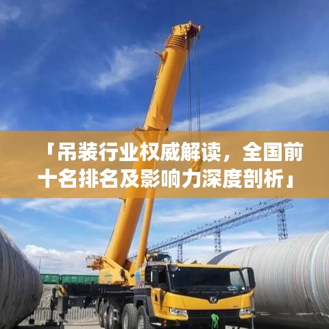 「吊装行业权威解读，全国前十名排名及影响力深度剖析」