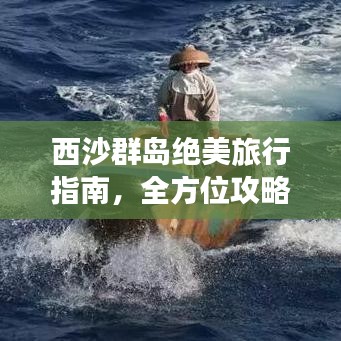 西沙群岛绝美旅行指南，全方位攻略，畅游海洋秘境！