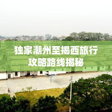 独家潮州至揭西旅行攻略路线揭秘