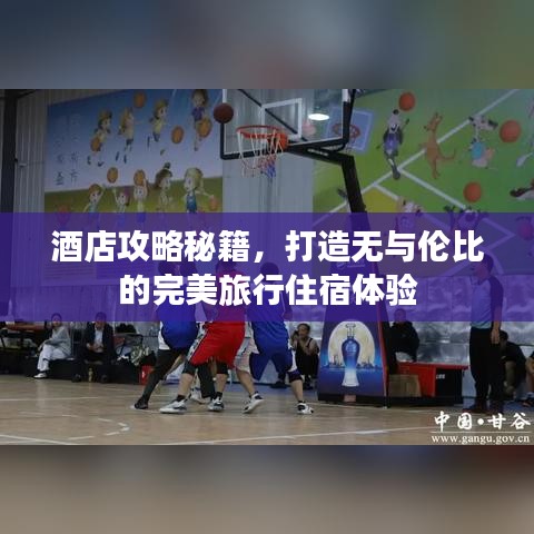 酒店攻略秘籍，打造无与伦比的完美旅行住宿体验
