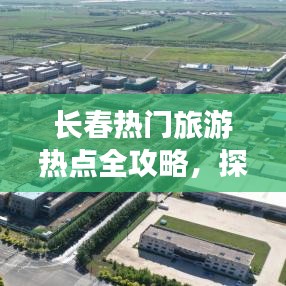 长春热门旅游热点全攻略，探索城市魅力之旅