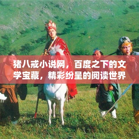 猪八戒小说网，百度之下的文学宝藏，精彩纷呈的阅读世界