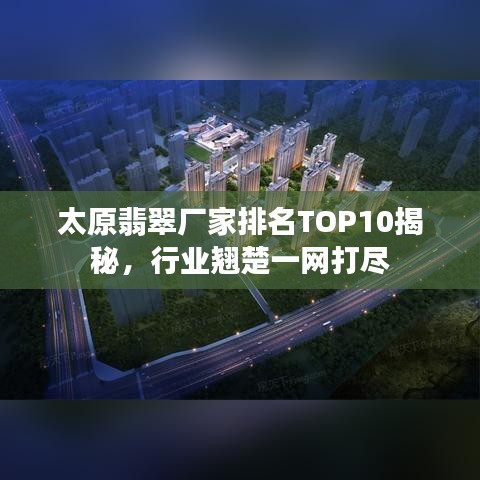 太原翡翠厂家排名TOP10揭秘，行业翘楚一网打尽