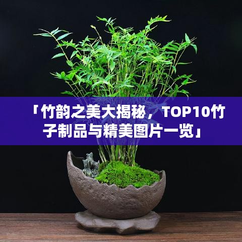 「竹韵之美大揭秘，TOP10竹子制品与精美图片一览」