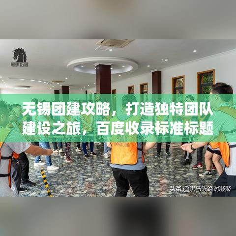 无锡团建攻略，打造独特团队建设之旅，百度收录标准标题！