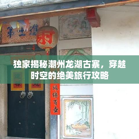 独家揭秘潮州龙湖古寨，穿越时空的绝美旅行攻略